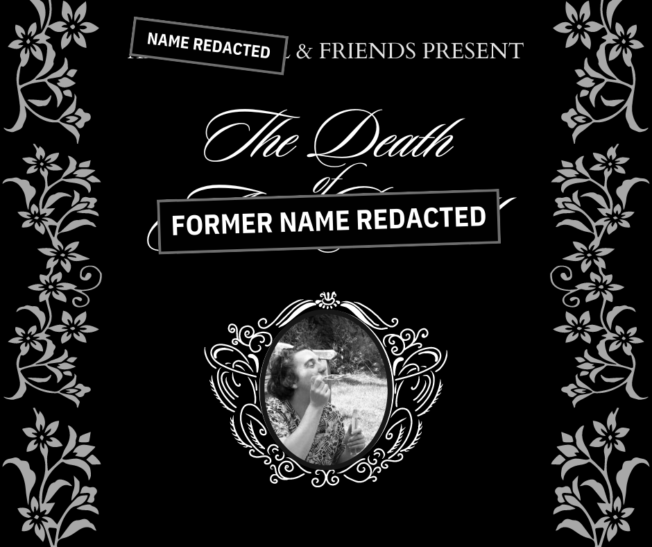 An image in the style of a funeral invite. The original text is in delicate calligraphy and serif fonts, but has been edited so a sticker appears over any instance of the name on this invite, redacting it. Text reads 'NAME REDACTED and friends present: The Death of FORMER NAME REDACTED' above a greyscale picture of a young Casey Garfield in an ornate frame.